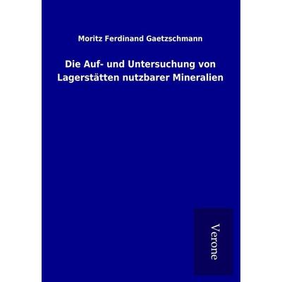 Die Auf- und Untersuchung von Lagerstätten nutzbarer Mineralien, Taschenbuch von Moritz Ferdinand Gaetzschmann, BoD - Books on Demand