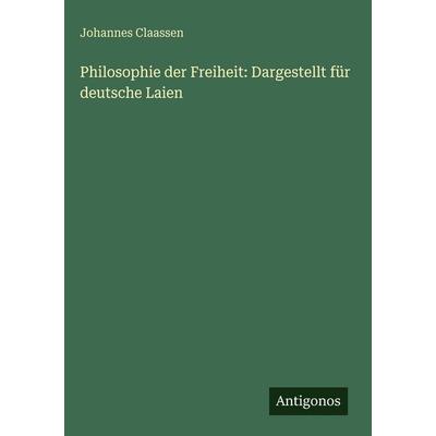 Philosophie der Freiheit: Dargestellt für deutsche Laien, Gebundene Ausgabe von Johannes Claassen, Antigonos Verlag, 978-3-386-42161-4