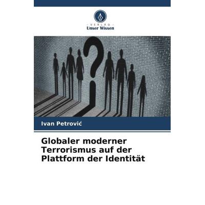 Globaler moderner Terrorismus auf der Plattform der Identität, Taschenbuch von Ivan Petrovi¿, Verlag Unser Wissen, 978-620-4-78600-1