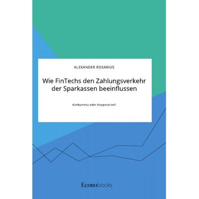 Wie FinTechs den Zahlungsverkehr der Sparkassen beeinflussen. Konkurrenz oder Kooperation?, Taschenbuch von Alexander Rosarius, GRIN,