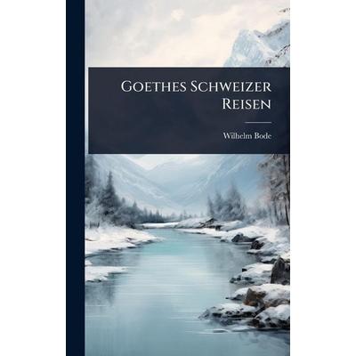 Goethes Schweizer Reisen, Gebundene Ausgabe von Wilhelm Bode, Legare Street Press, 978-1-02-371544-7