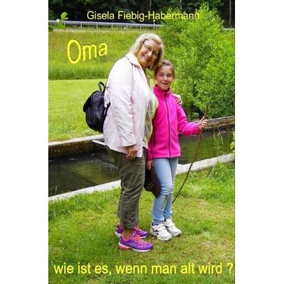 Oma, wie ist es, wenn man alt wird, Taschenbuch von Gisela Fiebig-Habermann, Epubli, 978-3-7502-0273-3