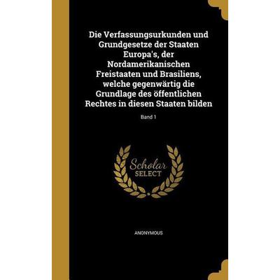 Die Verfassungsurkunden und Grundgesetze der Staaten Europa's; der Nordamerikanischen Freistaaten und Brasiliens, welche gegenwärtig die Grundlage des