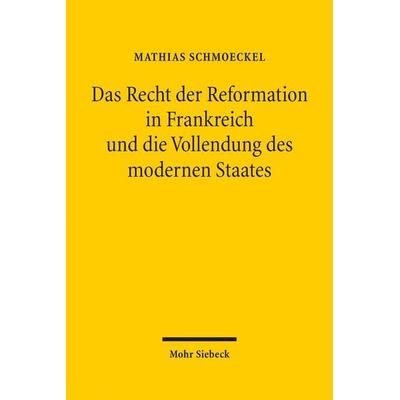 Das Recht der Reformation in Frankreich und die Vollendung des modernen Staates, Gebundene Ausgabe von Mathias Schmoeckel, Mohr Siebeck,