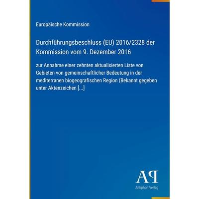 Durchführungsbeschluss (EU) 2016/2328 der Kommission vom 9. Dezember 2016, Gebundene Ausgabe von Europäische Kommission, Antiphon Verlag,