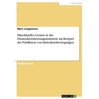 Maschinelles Lernen in der Finanzdienstleistungsindustrie am Beispiel der Prädiktion von Aktienkursbewegungen, Taschenbuch von Marc Lengwenus, GRIN,