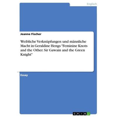 Weibliche Verknüpfungen und männliche Macht in Geraldine Hengs 'Feminine Knots and the Other. Sir Gawain and the Green Knight'; Taschenbuch von Jeanne