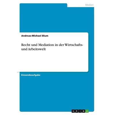 Recht und Mediation in der Wirtschafts- und Arbeitswelt, Taschenbuch von Andreas-Michael Blum, GRIN, 978-3-668-43552-0