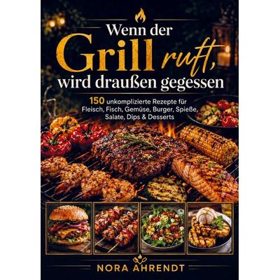 Wenn der Grill ruft, wird draußen gegessen, Taschenbuch von Nora Ahrendt, Bookmundo, 978-94-038-9441-6