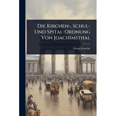 Die Kirchen-, Schul- Und Spital-Ordnung Von Joachimsthal, Taschenbuch von Georg Loesche, Legare Street Press, 978-1-02-367949-7
