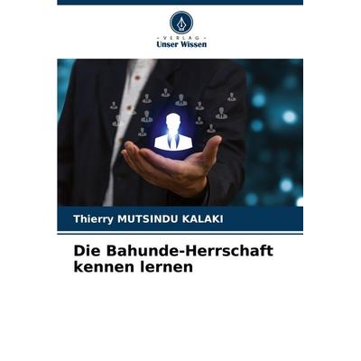 Die Bahunde-Herrschaft kennen lernen, Taschenbuch von Thierry Mutsindu Kalaki, Verlag Unser Wissen, 978-620-8-00899-4