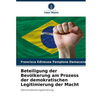 Beteiligung der Bevölkerung am Prozess der demokratischen Legitimierung der Macht, Taschenbuch von Francisca Edineusa Pamplona Damacena, Verlag Unser