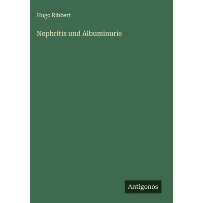 Nephritis und Albuminurie, Gebundene Ausgabe von Hugo Ribbert, Antigonos Verlag, 978-3-563-30556-0