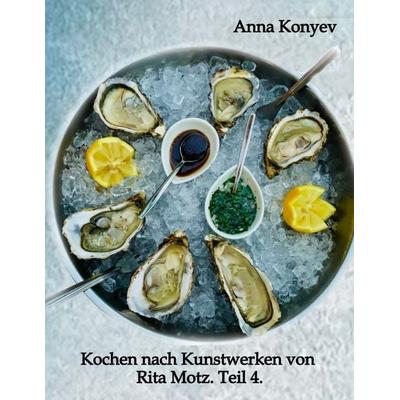 Kochen nach Kunstwerken von Rita Motz. Teil 4., Gebundene Ausgabe von Anna Konyev, Tredition, 978-3-384-73383-2