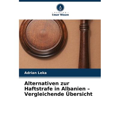 Alternativen zur Haftstrafe in Albanien - Vergleichende Übersicht, Taschenbuch von Adrian Leka, Verlag Unser Wissen, 978-620-8-41342-2