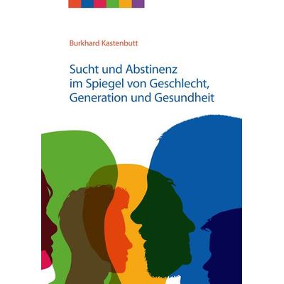 Sucht und Abstinenz im Spiegel von Geschlecht, Generation und Gesundheit, Taschenbuch von Burkhard Kastenbutt, BoD – Books on Demand,