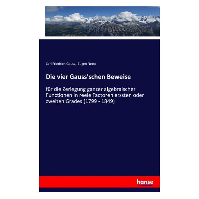 Hansebooks Die vier Gauss'schen Beweise für die Zerlegung ganzer algebraischer Functionen in reele Factoren ers (Deutsch, Carl Friedrich Gauss, Eugen Netto, 2016) (55853873)