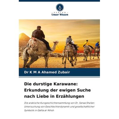 Die durstige Karawane: Erkundung der ewigen Suche nach Liebe in Erzählungen, Taschenbuch von K. M. A. Ahamed Zubair, Verlag Unser Wissen,