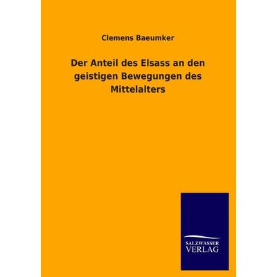 Der Anteil des Elsass an den geistigen Bewegungen des Mittelalters, Taschenbuch von Clemens Baeumker, BoD - Books on Demand, 978-3-8460-4628-9