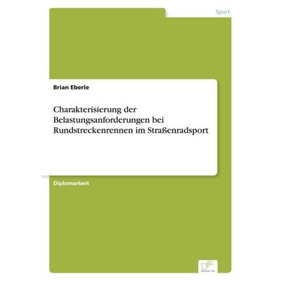 Charakterisierung der Belastungsanforderungen bei Rundstreckenrennen im Straßenradsport, Taschenbuch von Brian Eberle, GRIN, 978-3-8386-7401-8