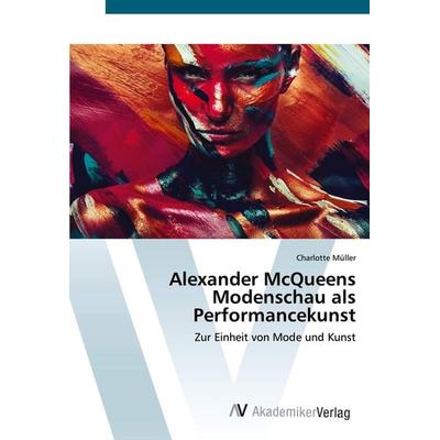 Alexander McQueens Modenschau als Performancekunst, Taschenbuch von Charlotte Müller, AV Akademikerverlag, 978-620-0-67188-2