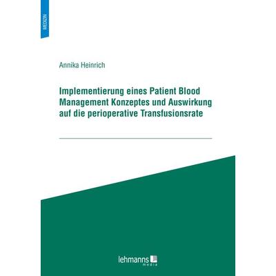 Implementierung eines Patient Blood Management Konzeptes und Auswirkung auf die perioperative Transfusionsrate, Taschenbuch von Annika Heinrich,