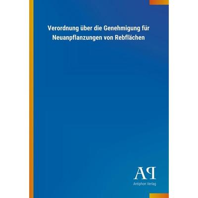 Verordnung über die Genehmigung für Neuanpflanzungen von Reb, Taschenbuch von Antiphon Verlag, Antiphon, 978-3-7314-1914-3