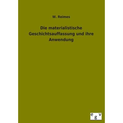 Die materialistische Geschichtsauffassung und ihre Anwendung, Taschenbuch von W. Reimes, Europäischer Geschichtsverlag, 978-3-86382-862-2