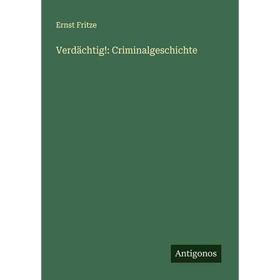 Verdächtig!: Criminalgeschichte, Taschenbuch von Ernst Fritze, Antigonos Verlag, 978-3-388-92920-0