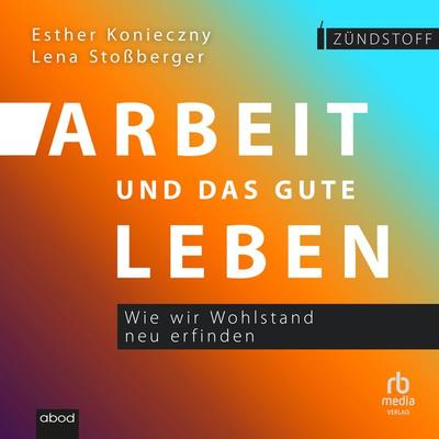 Arbeit und das gute Leben - Lena Stossberger,Esther Konieczny, Audio, 9783987856679