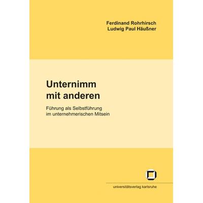 Unternimm mit anderen: Führung als Selbstführung im unternehmerischen Mitsein, Taschenbuch von Ferdinand Rohrhirsch,Ludwig P. Häussner, KIT Scientific