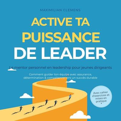 Active ta PUISSANCE de leader – Le mentor personnel en leadership pour jeunes dirigeants : Comment guider ton équipe avec assurance, détermination &