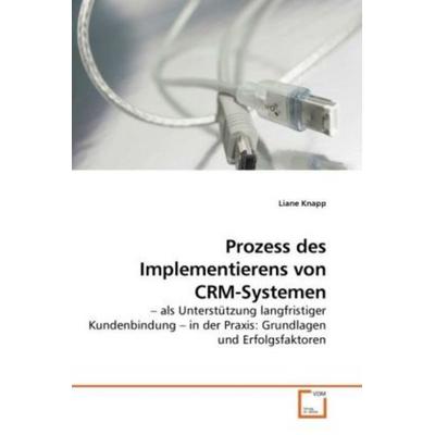 Knapp, L: Prozess des Implementierens von CRM-Systemen, Taschenbuch von Liane Knapp, VDM, 978-3-639-24456-4