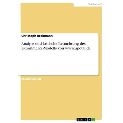 Analyse und kritische Betrachtung des E-Commerce-Modells von www.apotal.de, Taschenbuch von Christoph Brokmann, GRIN, 978-3-668-78946-3