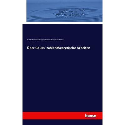 Über Gauss zahlentheoretische Arbeiten, Taschenbuch von Paul Bachmann,Akademie der Wissenschaften Göttingen, Hansebooks, 978-3-7411-3201-8