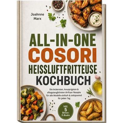 All-in-One Cosori Heißluftfritteuse Kochbuch: Die leckersten, knusprigsten & alltagstauglichsten Airfryer Rezepte für alle Modelle – einfach &