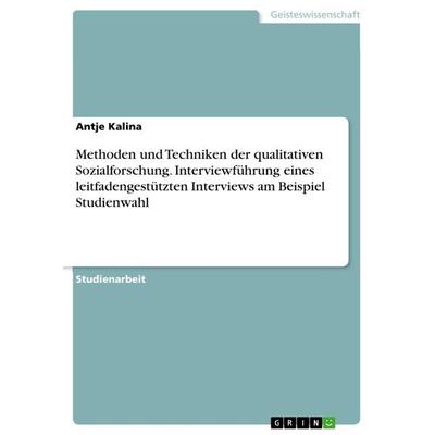 Methoden und Techniken der qualitativen Sozialforschung. Interviewführung eines leitfadengestützten Interviews am Beispiel Studienwahl, Taschenbuch