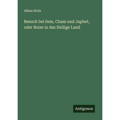 Besuch bei Sem, Cham und Japhet, oder Reise in das Heilige Land, Taschenbuch von Alban Stolz, Antigonos Verlag, 978-3-386-13031-8