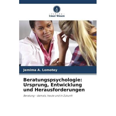 Beratungspsychologie: Ursprung, Entwicklung und Herausforderungen, Taschenbuch von Jemima A. Lomotey, Verlag Unser Wissen, 978-620-4-87763-1