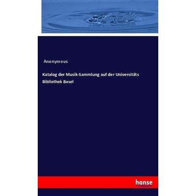 Katalog der Musik-Sammlung auf der Universitäts Bibliothek Basel, Taschenbuch von Anonymous, Hansebooks, 978-3-337-72532-7