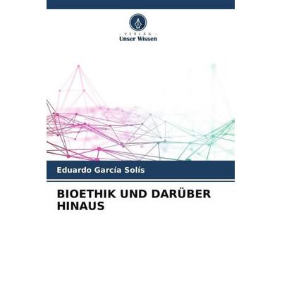 Bioethik und Darüber Hinaus, Taschenbuch von Eduardo Garcia Solís, Verlag Unser Wissen, 978-620-6-51676-7