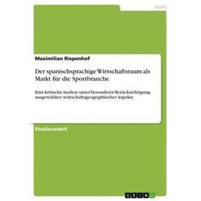 Der spanischsprachige Wirtschaftsraum als Markt für die Sportbranche, Taschenbuch von Maximilian Riepenhof, GRIN, 978-3-656-64782-9
