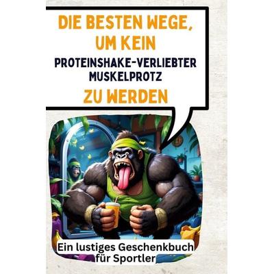 Die besten Wege, um kein proteinshakeverliebter Muskelprotz zu werden, Gebundene Ausgabe von Sofia Friedrich, BoD - Books on Demand, 978-3-7591-4865-0