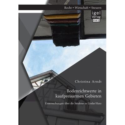Bodenrichtwerte in kaufpreisarmen Gebieten: Untersuchungen über die Struktur in Goslar/Harz, Taschenbuch von Christina Arndt, Igel Verlag RWS,