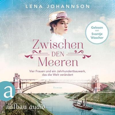 Zwischen den Meeren - Vier Frauen und ein Jahrhundertbauwerk, das die Welt verändert - Lena Johannson, Audio, 9783961057870