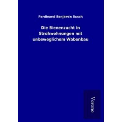 Die Bienenzucht in Strohwohnungen mit unbeweglichem Wabenbau, Taschenbuch von Ferdinand Benjamin Busch, BoD - Books on Demand