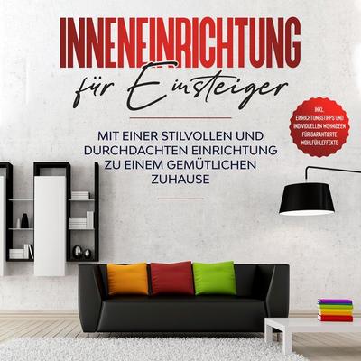 Inneneinrichtung für Einsteiger: Mit einer stilvollen und durchdachten Einrichtung zu einem gemütlichen Zuhause - inkl. Einrichtungstipps und