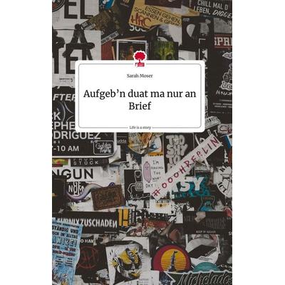 Aufgeb'n duat ma nur an Brief. Life is a Story - story.one, Gebundene Ausgabe von Sarah Moser, Story.one publishing, 978-3-7108-1912-4