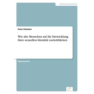 Wie alte Menschen auf die Entwicklung ihrer sexuellen Identität zurückblicken, Taschenbuch von Peter Eckstein, GRIN, 978-3-8386-7078-2