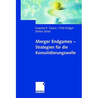 Merger Endgames, Strategien für die Konsolidierungswelle, Gebundene Ausgabe von Graeme Deans,Fritz Kröger,Stefan Zeisel, Betriebswirtschaftlicher